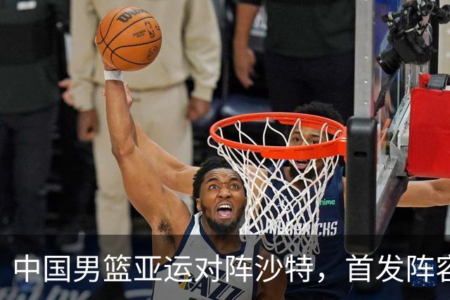 中国男篮亚运对阵沙特，首发阵容公布
