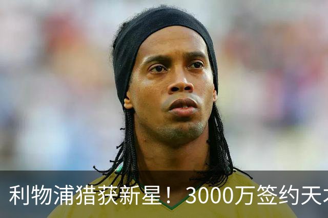 利物浦猎获新星！3000万签约天才门将布鲁格曼