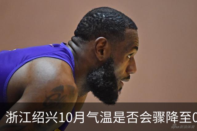 浙江绍兴10月气温是否会骤降至0℃？气象局回应引关注