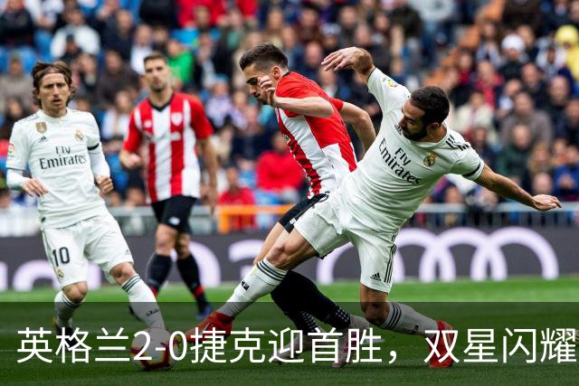 英格兰2-0捷克迎首胜，双星闪耀助力全取三分