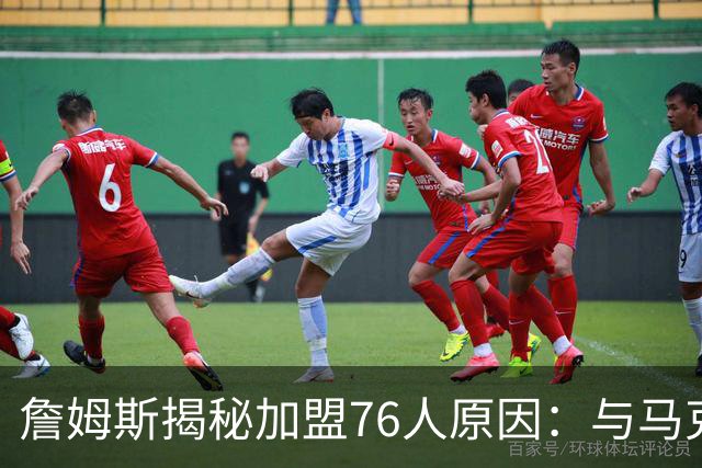 詹姆斯揭秘加盟76人原因：与马克西的深厚联系