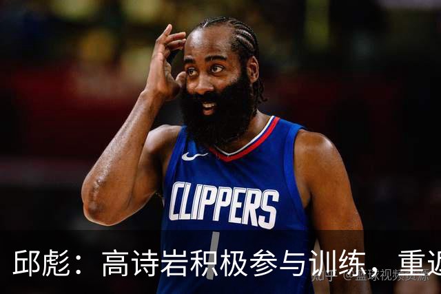 邱彪：高诗岩积极参与训练，重返赛场指日可待