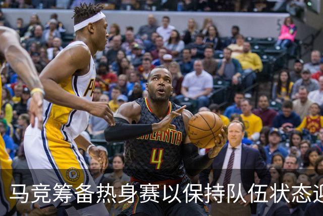 马竞筹备热身赛以保持队伍状态迎接复赛