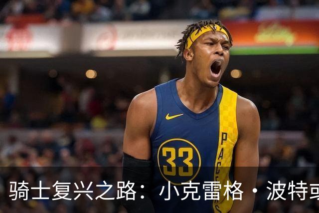 骑士复兴之路：小克雷格·波特或成替补控卫的关键